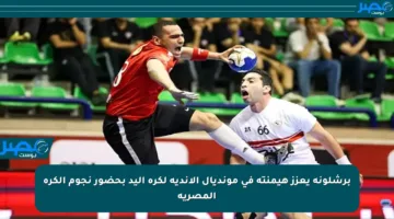 برشلونة يعزز هيمنته في مونديال الأندية لكرة اليد بحضور نجوم الكرة المصرية